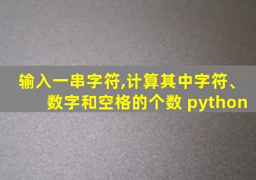 输入一串字符,计算其中字符、数字和空格的个数 python